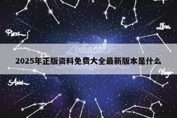 2025年正版资料免费大全最新版本是什么
