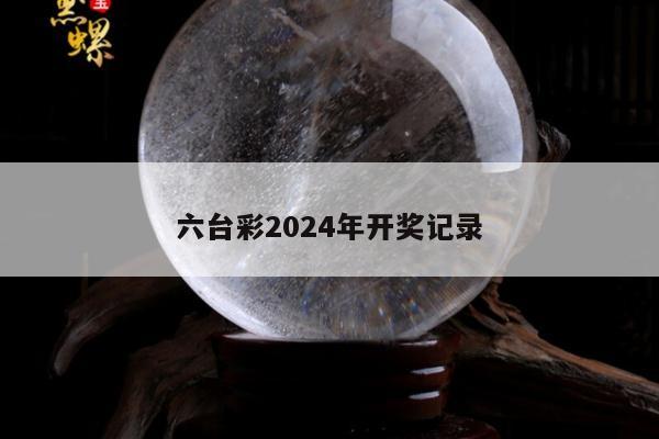 六台彩2024年开奖记录
