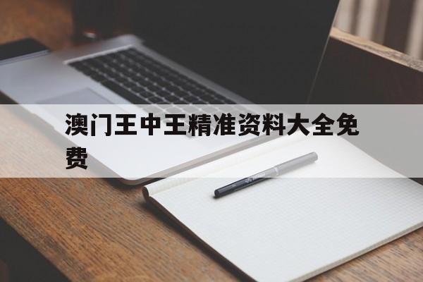 澳门王中王精准资料大全免费,数据解释落实_整合版121,127.13